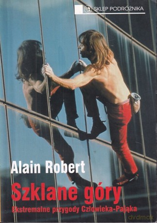 Szklane góry. Ekstremalne przygody Człowieka-Pająka - Alain Robert [KSIĄŻKA]