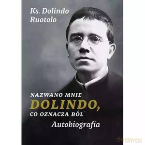 Nazwano mnie Dolindo, co oznacza bólAutobiografia - Dolindo ks. Ruotolo [KSIĄŻKA]