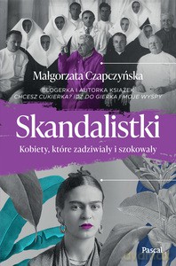 Skandalistki. Kobiety, które zadziwiały i szokowały - Małgorzata Czapczyńska [KSIĄŻKA]