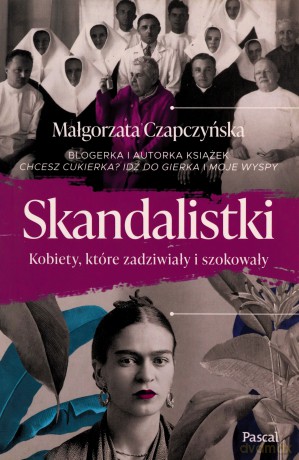 Skandalistki. Kobiety, które zadziwiały i szokowały - Małgorzata Czapczyńska [KSIĄŻKA]