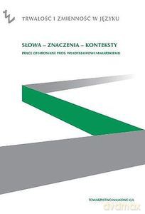 Słowa - znaczenia - konteksty. Prace ofiarowane prof. Władysławowi Makarskiego [KSIĄŻKA]