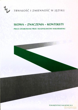Słowa - znaczenia - konteksty. Prace ofiarowane prof. Władysławowi Makarskiego [KSIĄŻKA]