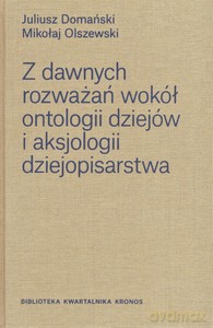 Z dawnych rozważań wokół ontologii dziejów i aksjologii dziejopisarstwa - Juliusz Domański, Mikołaj Olszewski [KSIĄŻKA]