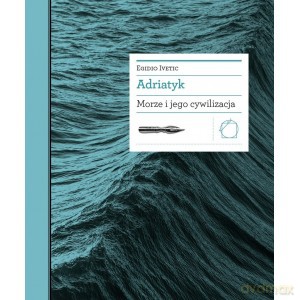 Adriatyk Morze i jego cywilizacja - Egidio Ivetic [KSIĄŻKA]