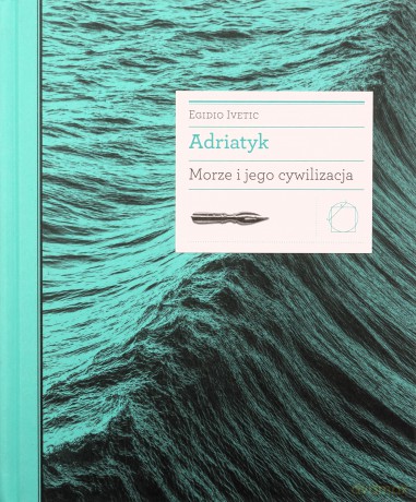 Adriatyk Morze i jego cywilizacja - Egidio Ivetic [KSIĄŻKA]