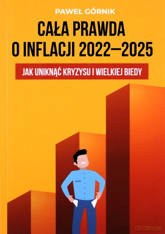 Cała prawda o inflacji 2022-2025 Jak uniknąć kryzysu i wielkiej biedy - Paweł Górnik [KSIĄŻKA]