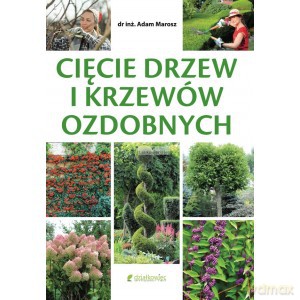 Cięcie drzew i krzewów ozdobnych - Inż. Marosz Adam Dr. [KSIĄŻKA]