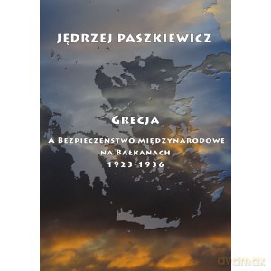 Grecja a bezpieczeństwo międzynarodowe na Bałkanach 1923-1936 - Jędrzej Paszkiewicz [KSIĄŻKA]