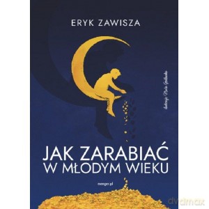 Jak zarabiać w młodym wieku - Eryk Zawisza [KSIĄŻKA]
