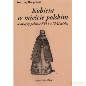 Kobieta w mieście polskim w drugiej połowie XVI i w XVII wieku - Andrzej Karpiński [KSIĄŻKA]