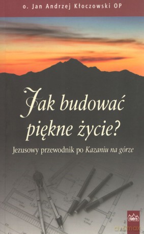 Jak budować piękne życie? Jezusowy przewodnik po Kazaniu na górze - Kłoczowski Jan, Andrzej OP [KSIĄŻKA]