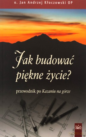 Jak budować piękne życie? Jezusowy przewodnik po Kazaniu na górze - Kłoczowski Jan, Andrzej OP [KSIĄŻKA]