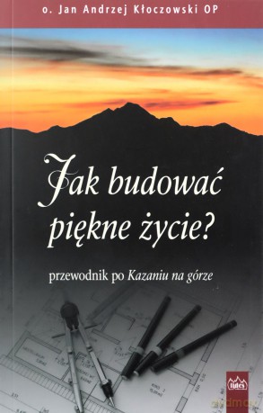 Jak budować piękne życie? Jezusowy przewodnik po Kazaniu na górze - Kłoczowski Jan, Andrzej OP [KSIĄŻKA]