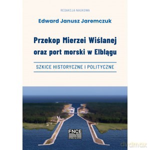 Przekop Mierzei Wiślanej oraz port morski w Elblągu - Jeremczuk Edward Janusz Red.Nauk. [KSIĄŻKA]