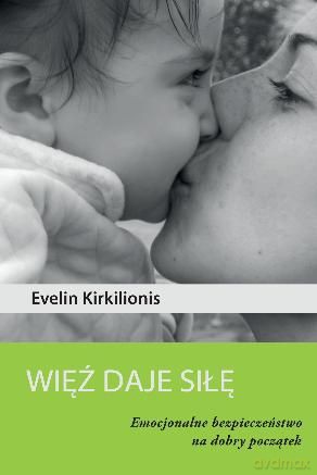 Więź daje siłę. Emocjonalne bezpieczeństwo na dobry początek - Evelin Kirkilionis [KSIĄŻKA]