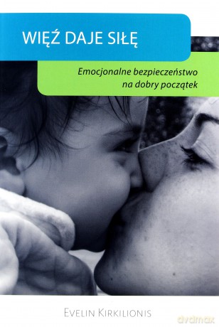 Więź daje siłę. Emocjonalne bezpieczeństwo na dobry początek - Evelin Kirkilionis [KSIĄŻKA]