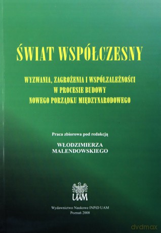 Świat współczesny. Wyzwania, zagrożenia i współzależności w procesie budowy nowego porządku międzynarodowego - W. Red.Malendowski [KSIĄŻKA]