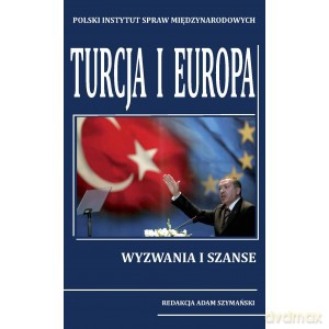 Turcja i Europa Wyzwania i szanse - Szymański Adam Red. [KSIĄŻKA]