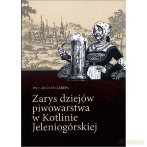 Zarys dziejów piwowarstwa w Kotlinie Jeleniogórskiej - Wojciech Szczerepa [KSIĄŻKA]
