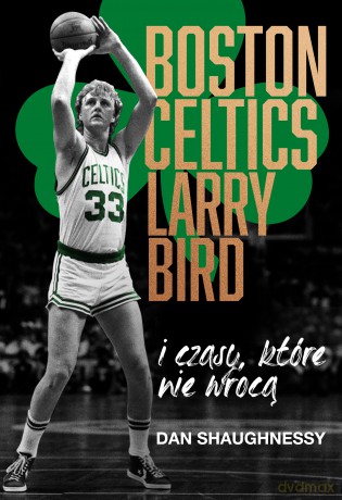 Boston Celtics, Larry Bird i czasy, które nie wrócą - Dan Shaughnessy [KSIĄŻKA]