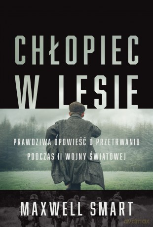 Chłopiec w lesie. Prawdziwa opowieść o przetrwaniu podczas II wojny światowej - Maxwell Smart [KSIĄŻKA]