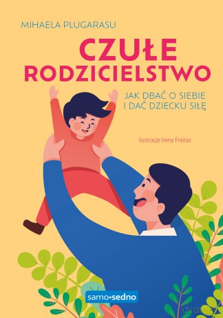 Czułe rodzicielstwo. Jak dbać o siebie i dać dziecku siłę - Mihaela Plugarasu [KSIĄŻKA]