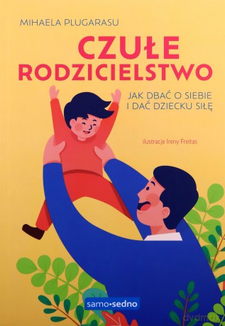 Czułe rodzicielstwo. Jak dbać o siebie i dać dziecku siłę - Mihaela Plugarasu [KSIĄŻKA]