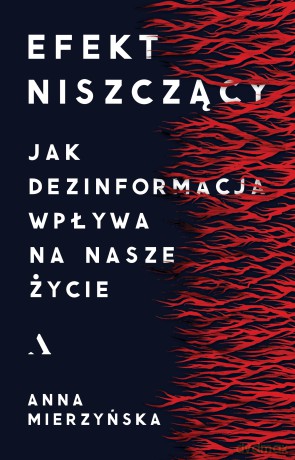 Efekt niszczący. Jak dezinformacja wpływa na nasze życie - Anna Mierzyńska [KSIĄŻKA]