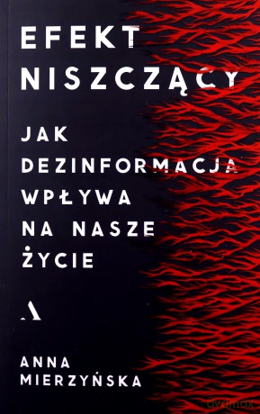 Efekt niszczący. Jak dezinformacja wpływa na nasze życie - Anna Mierzyńska [KSIĄŻKA]