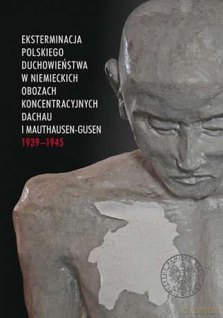 Eksterminacja polskiego duchowieństwa w niemieckich obozach koncentracyjnych Dachau i Mauthausen-Gusen 1939-1945 [KSIĄŻKA]