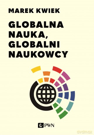 Globalna nauka, globalni naukowcy - Marek Kwiek [KSIĄŻKA]