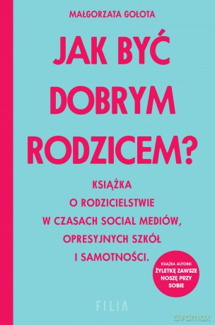 Jak być dobrym rodzicem? Książka o rodzicielstwie w czasach social mediów, opresyjnych szkół i samotności - Małgorzata Gołota [KSIĄŻKA]