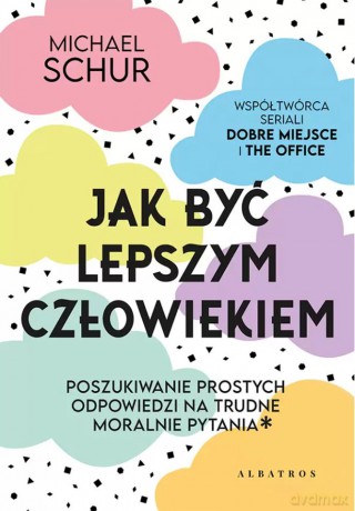 Jak być lepszym człowiekiem. Proste odpowiedzi na trudne moralnie pytania - Michael Schur [KSIĄŻKA]