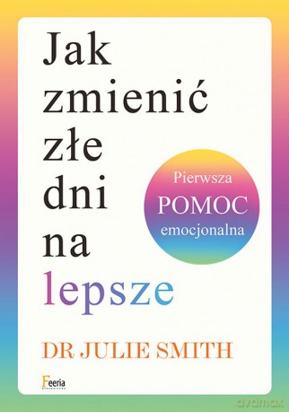 Jak zmienić złe dni na lepsze. Pierwsza pomoc emocjonalna - Smith Julie [KSIĄŻKA]