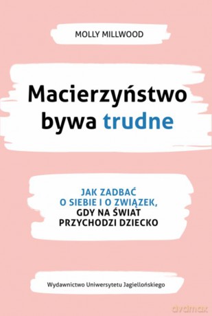 Macierzyństwo bywa trudne. Jak zadbać o siebie i związek, gdy na świat przychodzi dziecko - Molly Millwood [KSIĄŻKA]