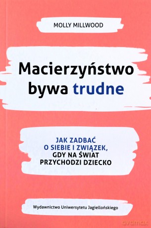 Macierzyństwo bywa trudne. Jak zadbać o siebie i związek, gdy na świat przychodzi dziecko - Molly Millwood [KSIĄŻKA]