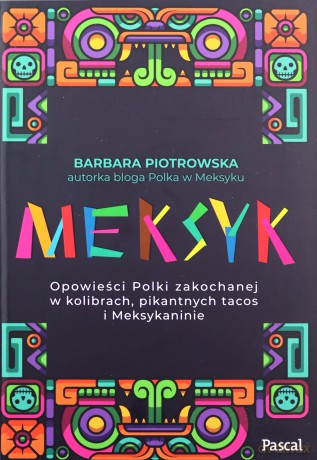 Meksyk. Opowieści Polki zakochanej w kolibrach, pikantnych tacos i Meksykaninie - Barbara Piotrowska [KSIĄŻKA]