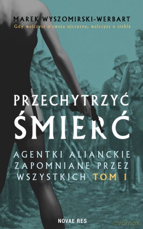 Przechytrzyć śmierć. Agentki alianckie zapomniane przez wszystkich. (Tom 1) - Marek Wyszomirski-Werbart [KSIĄŻKA]