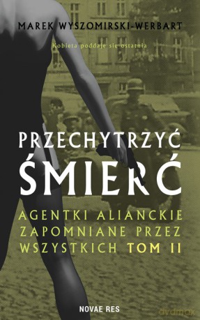 Przechytrzyć śmierć. Agentki alianckie zapomniane przez wszystkich. (Tom 2) - Marek Wyszomirski-Werbart [KSIĄŻKA]
