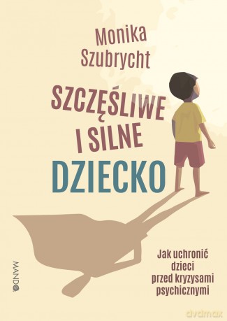 Szczęśliwe i silne dziecko Jak uchronić dzieci przed kryzysami psychicznymi. Jak uchronić dzieci przed kryzysami psychicznymi - Monika Szubrycht [KSIĄŻKA]