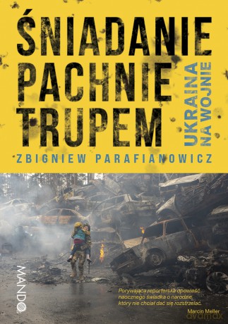 Śniadanie pachnie trupem. Ukraina na wojnie - Zbigniew Parafianowicz [KSIĄŻKA]