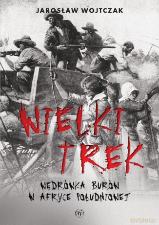 Wielki Trek. Wędrówka Burów w Afryce Południowej - Jarosław Wojtczak [KSIĄŻKA]