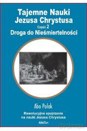 Tajemne Nauki Jezusa Chrystusa część 2 - Droga do niesmiertelności  - Abo Polak [KSIĄŻKA]