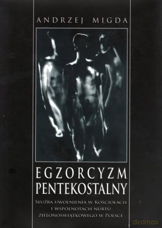 Egzorcyzm pentekostalny Służba uwolnienia w kościołach i wspólnotach nurtu zielonoświątkowego w Polsce - Migda Andrzej [KSIĄŻKA]