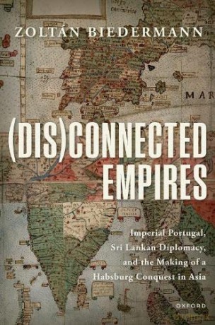 (Dis)connected Empires: Imperial Portugal, Sri Lankan Diplomacy, and the Making of a Habsburg Conquest in Asia - Zoltán Biedermann [KSIĄŻKA]