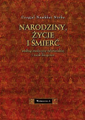 Narodziny, życie i śmierć według medycyny tybetańskiej i nauk dzogczen - Czogjal Namkhai Norbu [KSIĄŻKA]