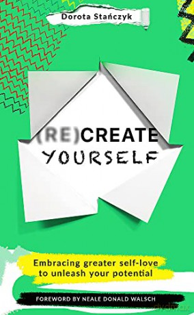 (Re)Create Yourself: Embracing greater self-love to unleash your potential - Dorota Stanczyk [KSIĄŻKA]