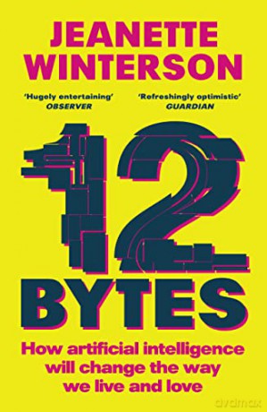12 Bytes: How artificial intelligence will change the way we live and love - Jeanette Winterson [KSIĄŻKA]