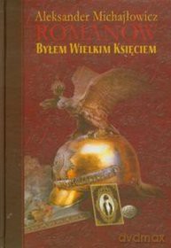 Byłem Wielkim Księciem - Aleksander Michajłowicz Romanow [KSIĄŻKA]