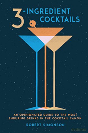 3 Ingredient Cocktails: An Opinionated Guide to the Most Enduring Drinks in the Cocktail Canon - Robert Simonson [KSIĄŻKA]